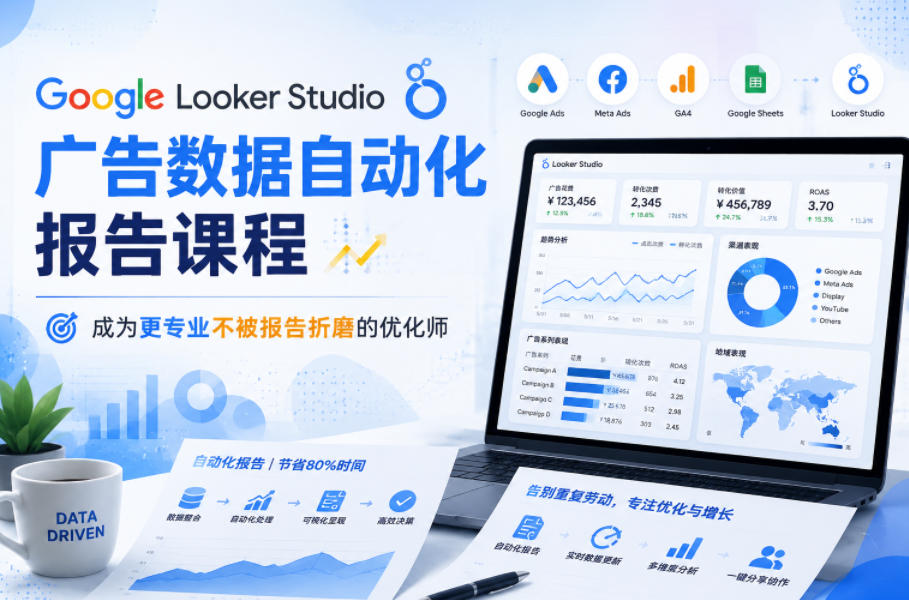 Google Looker Studio广告数据自动化报告课程，成为更专业不被报告折磨的优化师-985网创