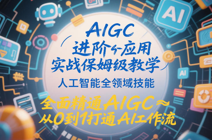 AIGC进阶应用实战保姆级教学，人工智能全领域技能，全面精通AIGC从0到1打通AI工作流-985网创