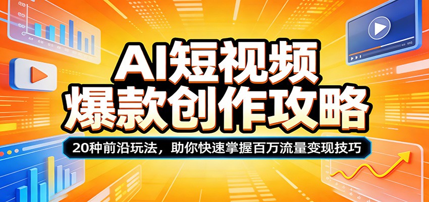 AI短视频爆款创作攻略：20种前沿玩法，助你快速掌握百万流量变现技巧-985网创