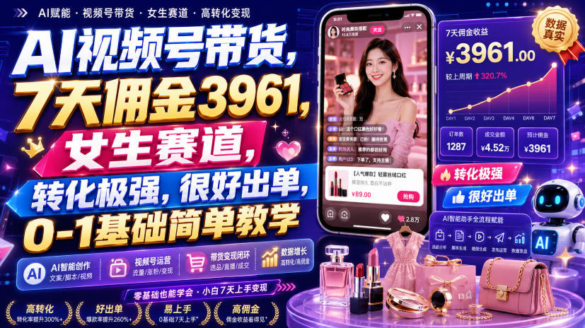 AI视频号带货，7天佣金3961，女生赛道，转化极强，很好出单，0-1基础简单教学-985网创