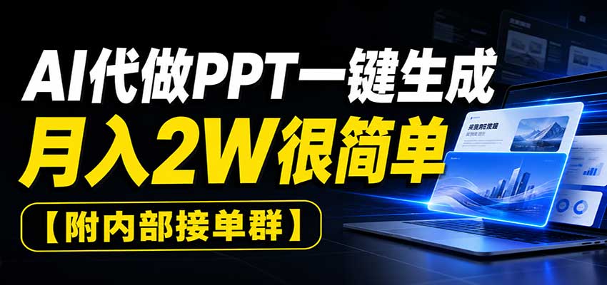 AI代做PPT一键生成，月入2W很简单，附内部接单群-985网创