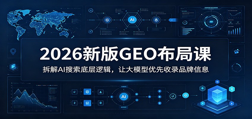 2026新版GEO布局课：拆解AI搜索底层逻辑，让大模型优先收录品牌信息-985网创