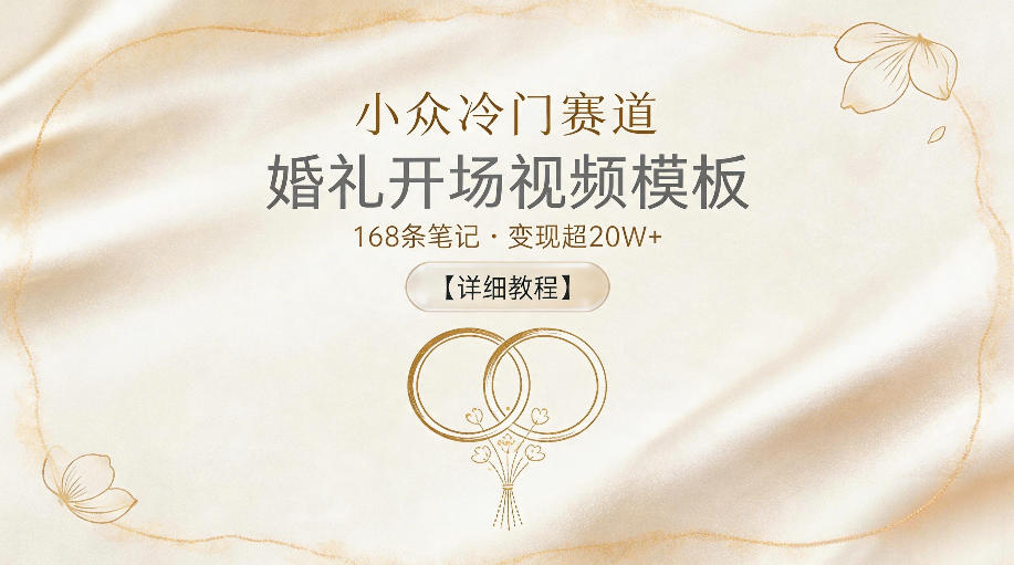 小众冷门赛道，婚礼开场视频模板，168条笔记，变现超20W+【详细教程】-985网创