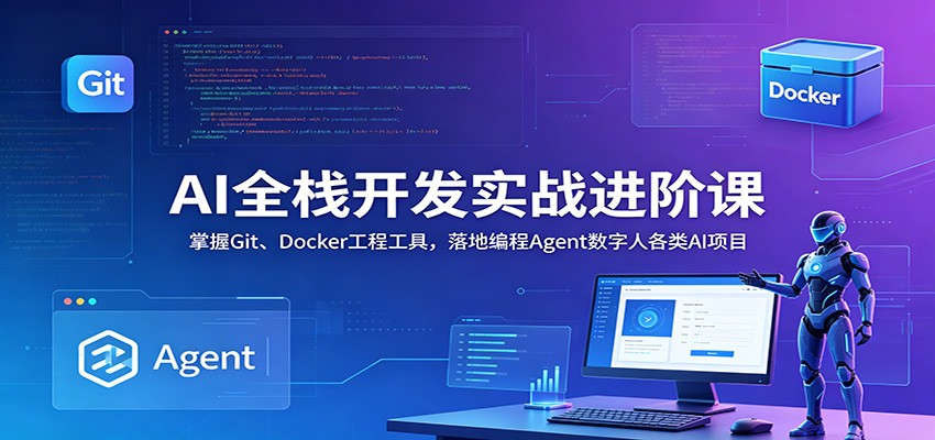 AI全栈开发实战进阶课：掌握Git、Docker工程工具，落地编程Agent数字人各类AI项目-985网创