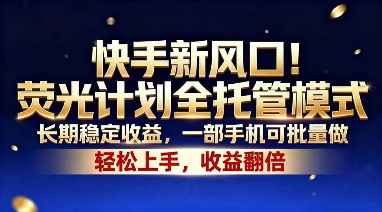 （18616期）快手新风口！荧光计划全托管模式，长期稳定收益，一部手机可批量做-985网创