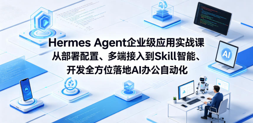 Hermes Agent企业级应用实战课从部署配置、多端接入到Skill智能开发全方位落地AI办公自动化-985网创