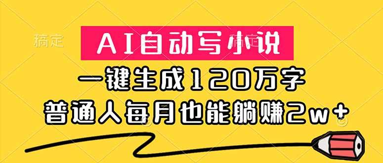 （18788期）AI自动写小说，一键生成120万字，普通人每月也能躺赚2w+-985网创