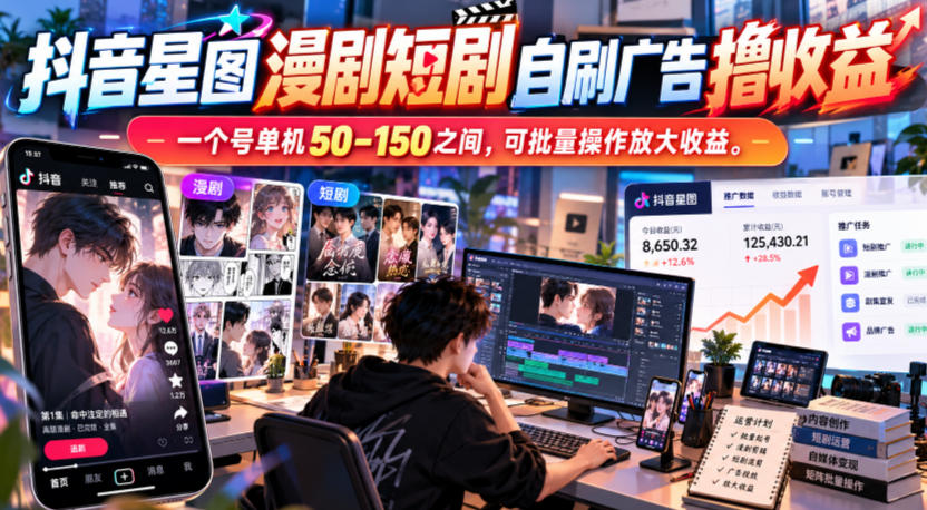 抖音星图漫剧短剧自刷广告撸收益，一个号单机50-150之间，可批量操作放大收益-985网创
