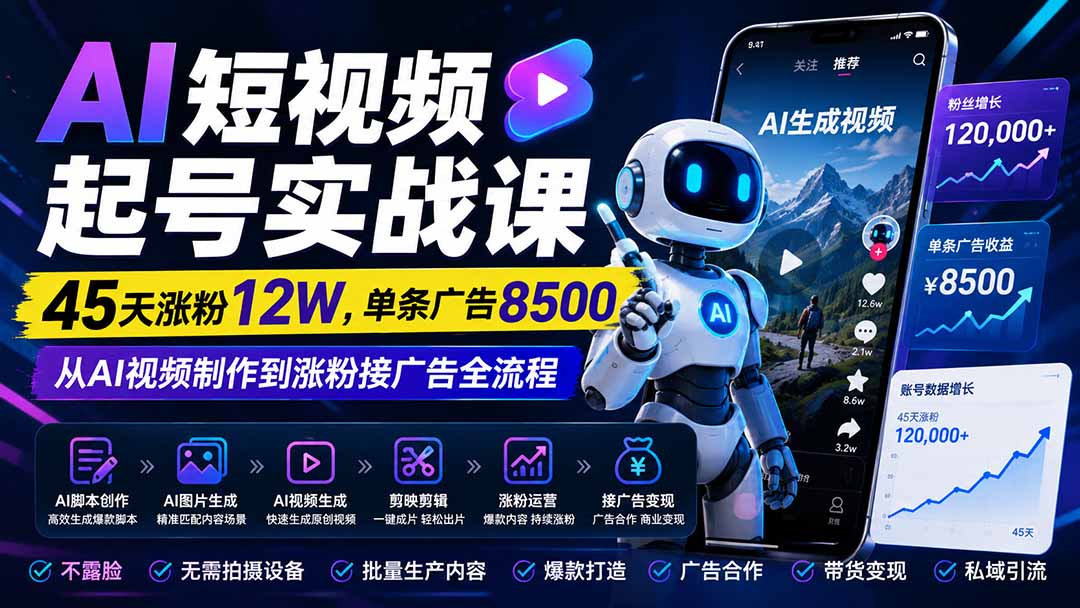 AI短视频起号实战课：45天涨粉12W，单条广告8500，从AI视频制作到涨粉接广告全流程-985网创