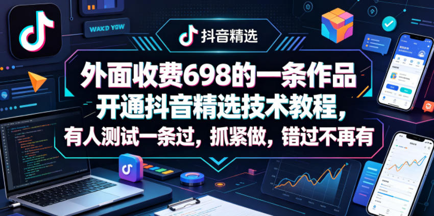 外面收费698的一条作品开通抖音精选技术教程，有人测试一条过，抓紧做，错过不再有-985网创