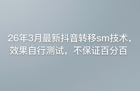 26年3月最新抖音转移sm技术，效果自行测试，不保证百分百-985网创