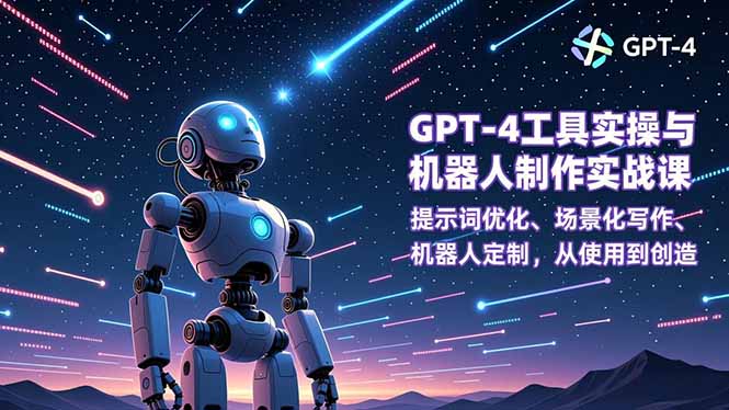 GPT-4工具实操与机器人制作实战课：提示词优化、场景化写作、机器人定制，从使用到创造-985网创
