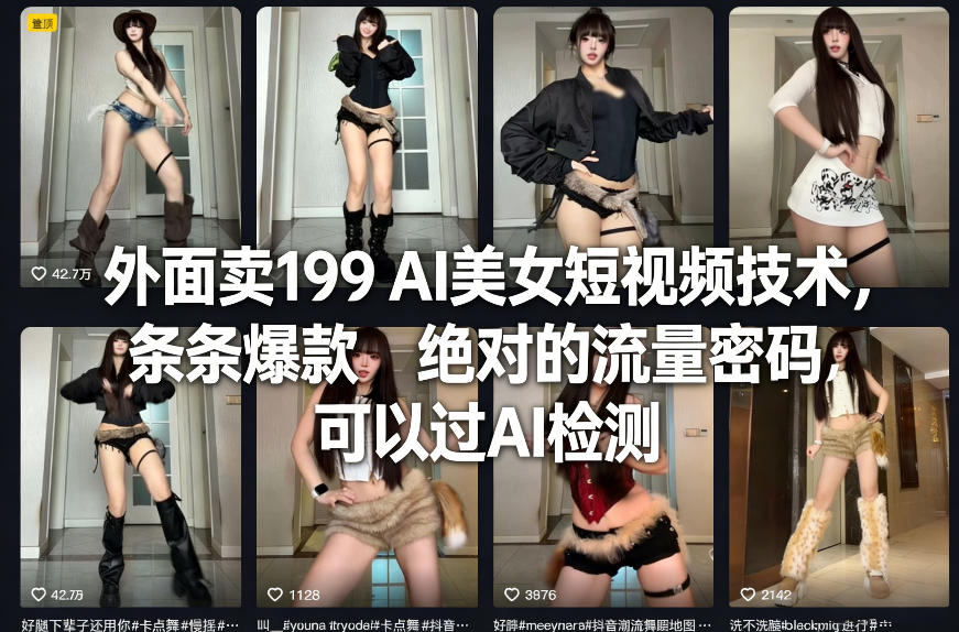 外面卖199 AI美女短视频技术，条条爆款，绝对的流量密码，可以过AI检测-985网创