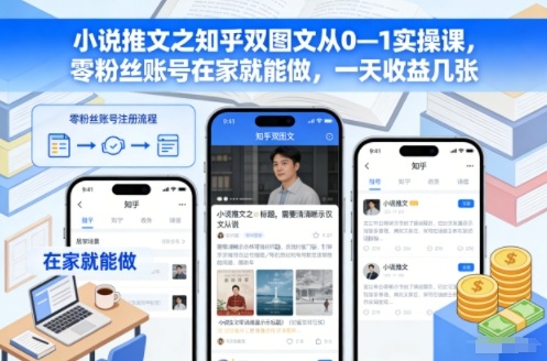 小说推文之知乎双图文从0—1实操课，零粉丝账号在家就能做，一天收益几张-985网创