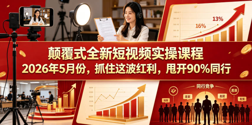 颠覆式全新短视频实操课程2026年5月份，抓住这波红利，甩开90%同行-985网创