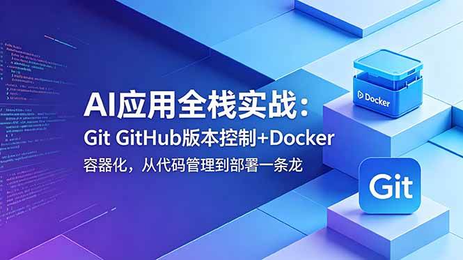 （18823期）AI应用全栈实战：Git GitHub版本控制+Docker容器化，从代码管理到部署一条龙-985网创