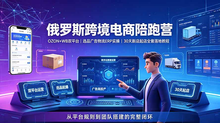 （19371期）2026俄罗斯跨境电商陪跑营：OZON+WB双平台｜选品广告物流ERP实操｜30天新店起店全套落地教程-985网创