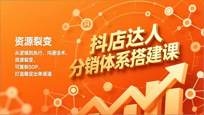 抖店达人分销体系搭建课，从逻辑到执行、沟通话术、资源裂变，可复制SOP，打造稳定出单渠道-985网创
