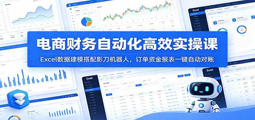 电商财务自动化高效实操课：Excel数据建模搭配影刀机器人，订单资金报表一键自动对账-985网创