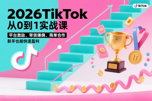 2026TikTok从0到1实战课，平台激励、带货賺佣、商单合作，新手也能快速盈利(3天直播课)-985网创