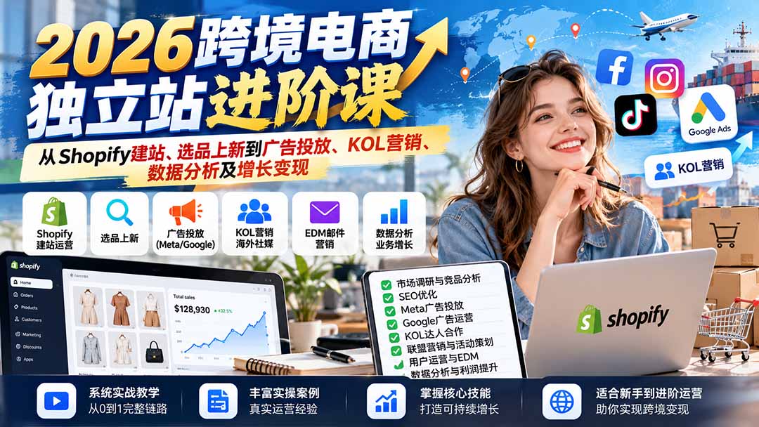 2026跨境电商独立站进阶课：从Shopify建站、选品上新到广告投放、KOL营销、数据分析及增长变现-985网创