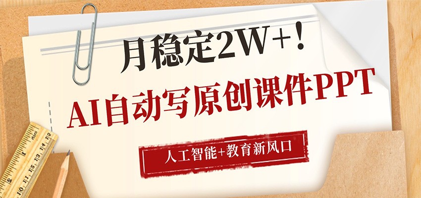 AI自动写原创课件PPT，人工智能+教育新AI风口，月稳定2W+-985网创