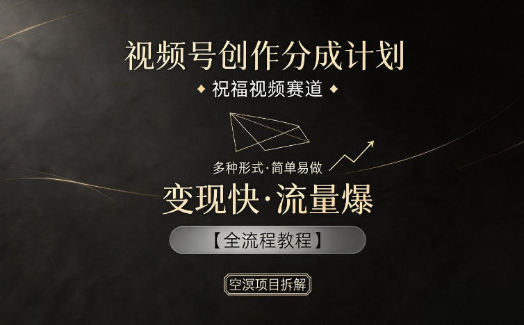 视频号创作分成计划，祝福视频赛道，多种制作形式，简单易做，变现快流量爆【全流程教程】-985网创