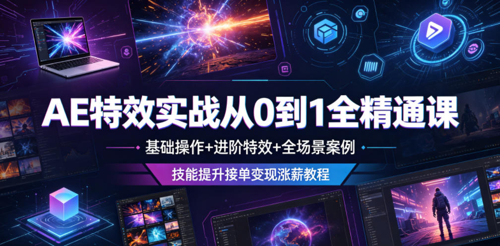 AE特效实战从0到1全精通课，基础操作+进阶特效+全场景案例，技能提升接单变现涨薪教程-985网创