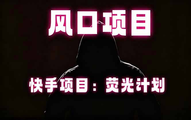 快手风口项目，荧光计划托管，长期稳定，适合批量做-985网创
