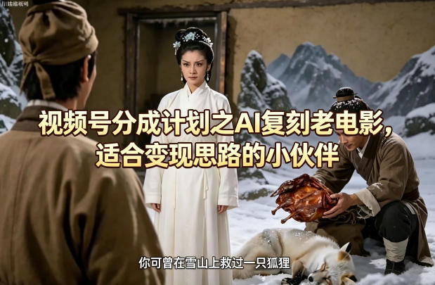 视频号分成计划之AI复刻老电影，适合变现思路的小伙伴-985网创