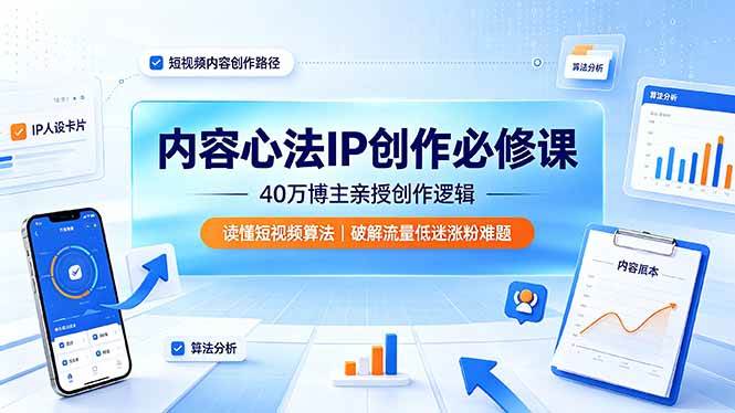 （19174期）内容心法IP创作必修课：40万博主亲授创作逻辑，读懂短视频算法，破解流量低迷涨粉难题-985网创