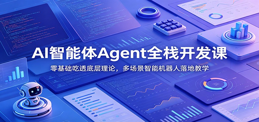 AI智能体Agent全栈开发课：零基础吃透底层理论，多场景智能机器人落地教学-985网创