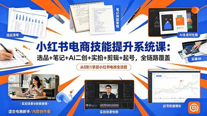 （18947期）小红书电商技能提升系统课：选品+笔记+AI二创+实拍+剪辑+起号，全链路覆盖-985网创