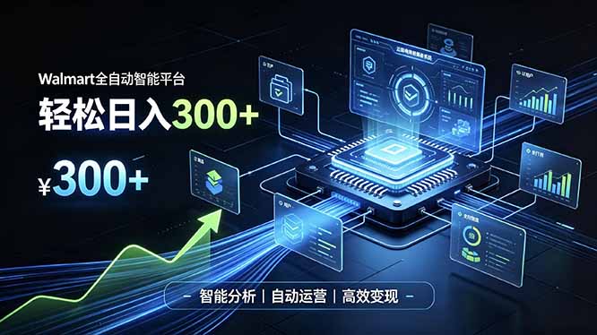 Walmart全自动智能平台，轻松日入300+一站式跨境智能运营工具。无需复杂实操-985网创