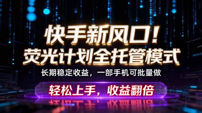（18713期）快手新风口！荧光计划全托管躺赚，不用自己干，批量操作月入3W+-985网创