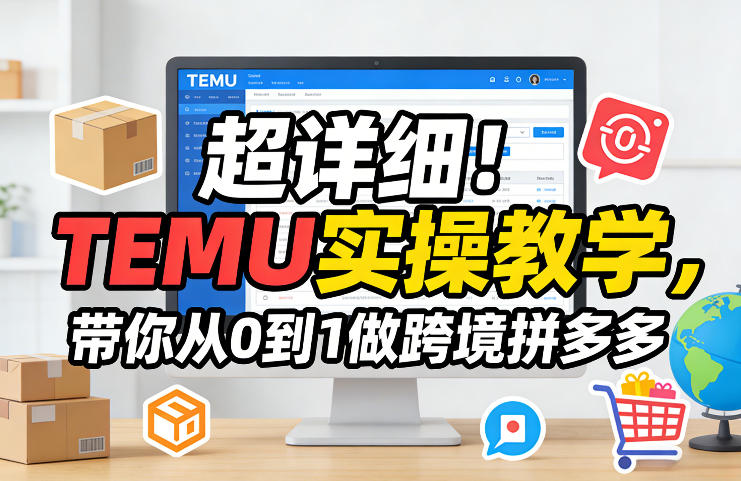 超详细！TEMU实操教学，带你从0到1做跨境拼多多-985网创