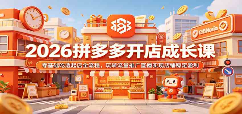 2026拼多多开店成长课：零基础吃透起店全流程，玩转流量推广直播实现店铺稳定盈利-985网创