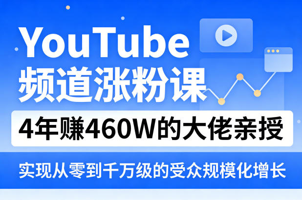 YouTube频道涨粉课，4年賺460W的大佬亲授，实现从零到千万级的受众规模化增长-985网创