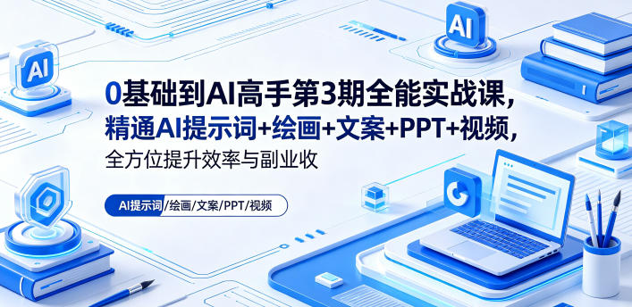 0基础到AI高手第3期全能实战课，精通AI提示词+绘画+文案+PPT+视频，全方位提升效率与副业收益-985网创