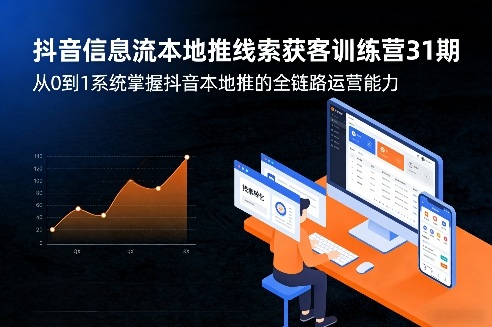抖音信息流本地推线索获客训练营31期，从0到1系统掌握抖音本地推的全链路运营能力(更新0421)-985网创