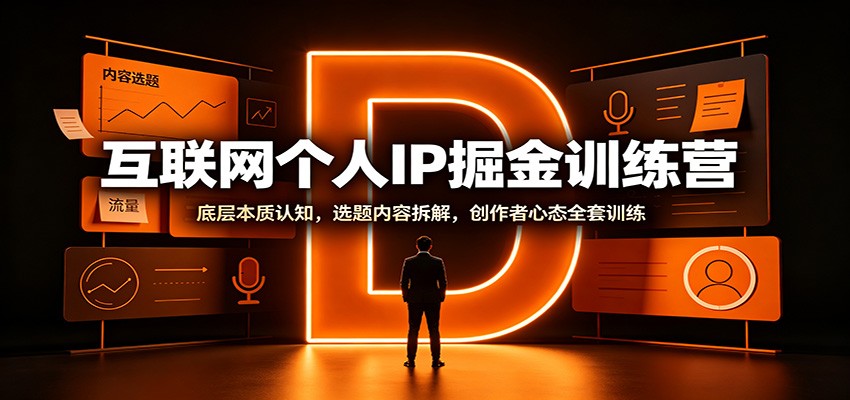互联网个人IP掘金训练营：底层本质认知，选题内容拆解，创作者心态全套训练-985网创