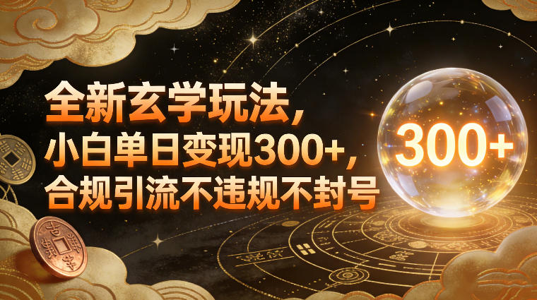 全新玄学玩法，小白单日变现3张+，合规引流不违规不封号-985网创