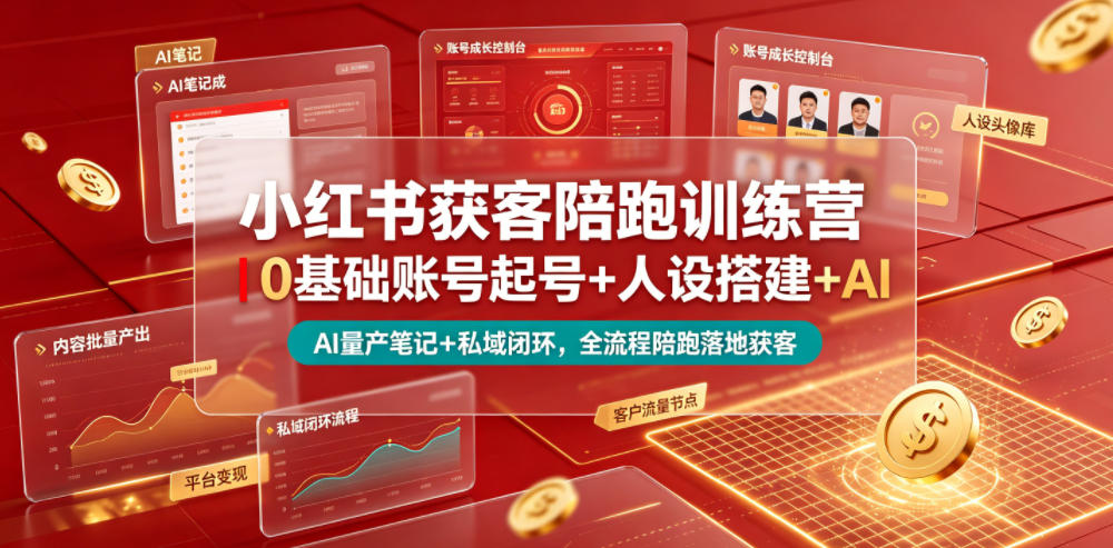 小红书获客陪跑训练营｜0基础账号起号+人设搭建+AI量产笔记+平台变现+私域闭环，全流程陪跑落地获客-985网创