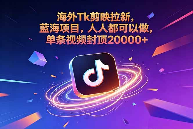 （18837期）海外Tk剪映拉新，蓝海项目，人人都可以做，单条视频封顶20000+-985网创