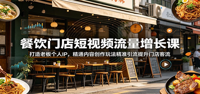 餐饮门店短视频流量增长课：打造老板个人IP，精通内容创作玩法精准引流提升门店客流-985网创