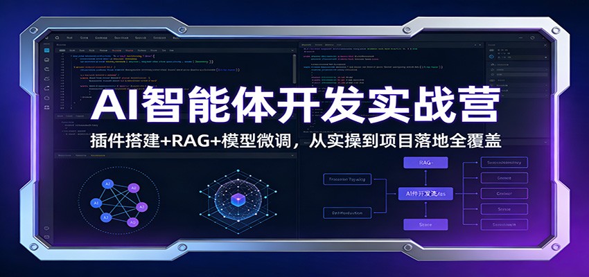 AI智能体开发实战营：插件搭建+RAG+模型微调，从实操到项目落地全覆盖-985网创