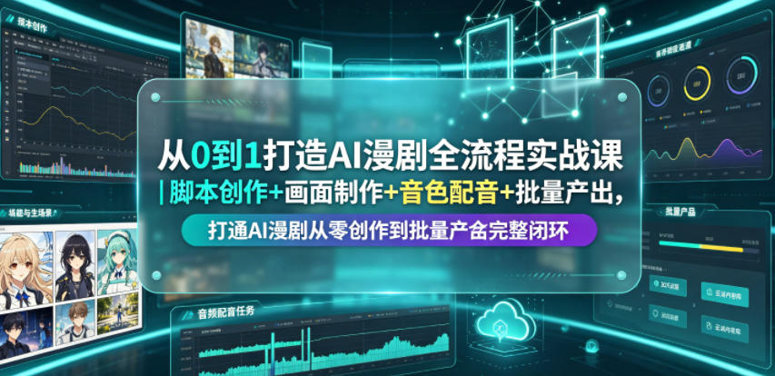 从0到1打造AI漫剧全流程实战课｜脚本创作+画面制作+音色配音+批量产出，打通AI漫剧从零创作到批量量产完整闭环-985网创