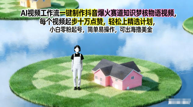 AI视频工作流一键制作抖音爆火赛道知识梦核物语视频，每个视频起步10W点赞，轻松上精选计划-985网创
