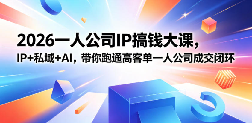 2026一人公司IP搞钱大课扬州站，IP+私域+AI，带你跑通高客单一人公司成交闭环(5.15-16-17)-985网创