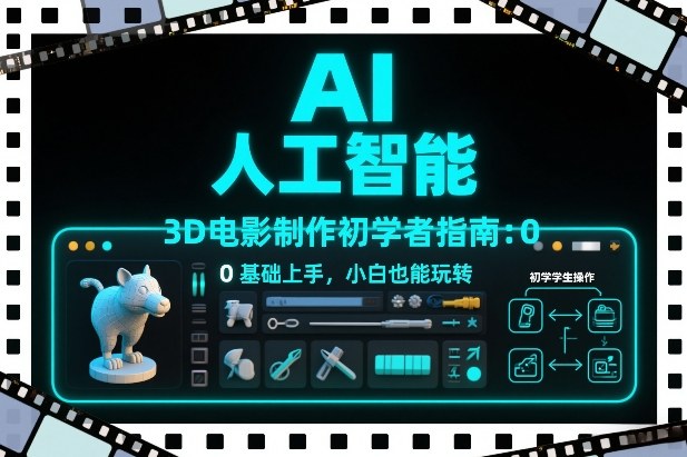 AI人工智能3D电影制作初学者指南：0基础上手，小白也能玩转-985网创